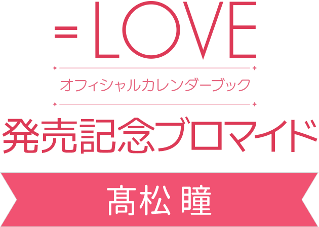 LOVEオフィシャルカレンダーブック』発売記念ブロマイド ｜ コンテンツ